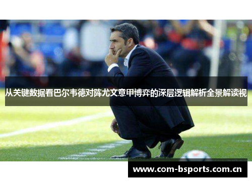 从关键数据看巴尔韦德对阵尤文意甲博弈的深层逻辑解析全景解读视